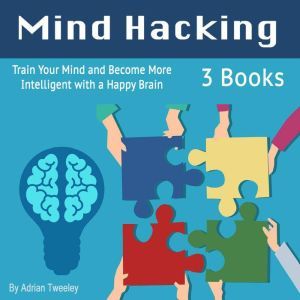 Mind Hacking Train Your Mind and Bec..., Adrian Tweeley