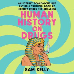 Human History on Drugs: An Utterly Scandalous but Entirely Truthful Look at History Under the Influence