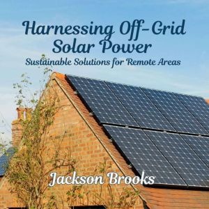 Harnessing Off-Grid Solar Power: Sustainable Solutions for Remote Areas