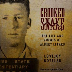 Crooked Snake: The Life and Crimes of Albert Lepard, Lovejoy Boteler