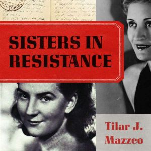 Sisters in Resistance: How a German Spy, a Banker's Wife, and Mussolini's Daughter Outwitted the Nazis, Tilar J. Mazzeo