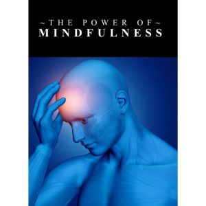 Power Of Mindfulness, The - Learn the Power of Controlling Your Thoughts and Emotions so that you can Live a more Meaningful a
