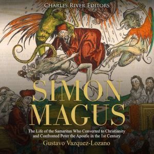 Simon Magus: The Life of the Samaritan Who Converted to Christianity and Confronted Peter the Apostle in the 1st Century, Charles River Editors