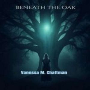 BENEATH THE OAK A NOVEL, VANESSA M. CHATTMAN