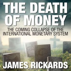 The Death of Money The Coming Collapse of the International Monetary System, James Rickards