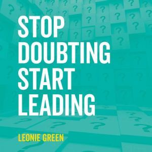 Stop Doubting, Start Leading Your Ow..., Leonie Green