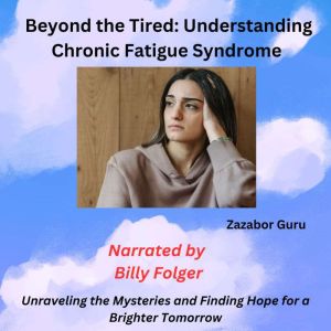 Beyond the Tired: Understanding Chronic Fatigue Syndrome: Unraveling the Mysteries and Finding Hope for a Brighter Tomorrow