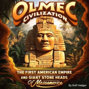 Olmec Civilization: The First American Empire and Giant Stone Heads of Mesoamerica