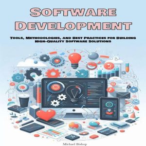 Software Development: Tools, Methodologies, and Best Practices for Building High-Quality Software Solutions