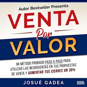 Venta Por Valor: Mi metodo probado paso a paso para utilizar las neuroventas en tus propuestas de venta y aumentar tus cierres