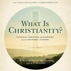 What Is Christianity?, C. H. SpurgeonC. H. MackintoshH. A. Ironside