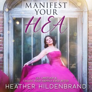 Manifest Your HEA: Get Unstuck And Create Your Happily Ever After