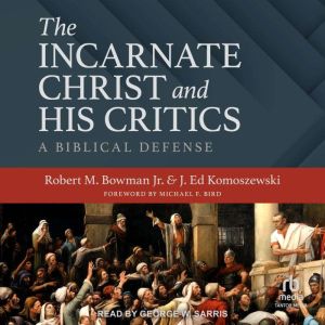The Incarnate Christ and His Critics: A Biblical Defense