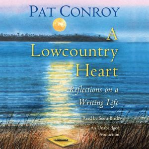 A Lowcountry Heart Reflections on a Writing Life, Pat Conroy