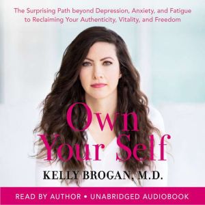 Own Your Self: The Surprising Path beyond Depression, Anxiety, and Fatigue to Reclaiming Your Authenticity, Vitality, and Free