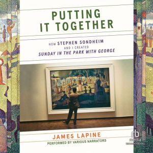 Putting It Together : How Stephen Sondheim and I Created Sunday in the Park with George, James Lapine