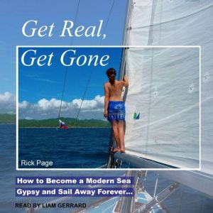 Get Real, Get Gone: How to Become a Modern Sea Gypsy and Sail Away Forever…, Rick Page