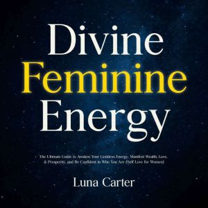 Divine Feminine Energy: The Ultimate Guide to Awaken Your Goddess Energy, Manifest Wealth, Love, & Prosperity, and Be Confiden