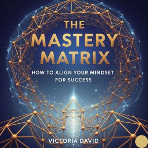 The Mastery Matrix: How to Align Your Mindset for Success.