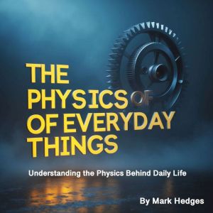 The Physics of Everyday Things: Understanding the Physics Behind Daily Life