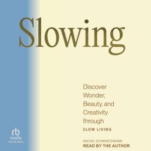 Slowing: Discover Wonder, Beauty, and Creativity through Slow Living