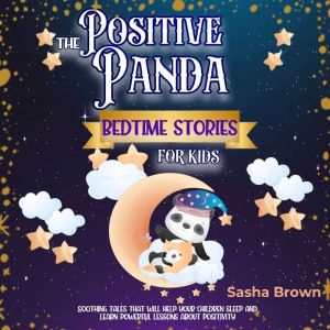 The Positive Panda Bedtime Stories For Kids: Soothing tales that will help your children sleep and learn powerful lessons abou