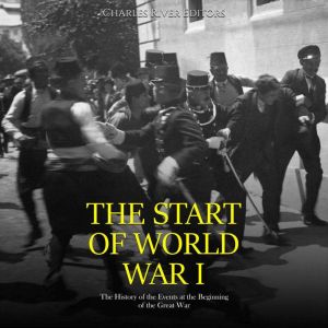 The Start of World War I The History..., Charles River Editors