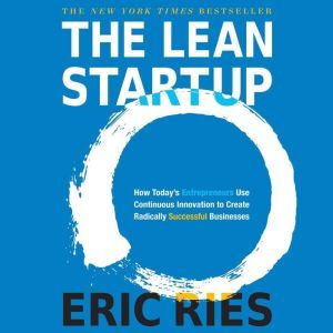 The Lean Startup: How Today's Entrepreneurs Use Continuous Innovation to Create Radically Successful Businesses, Eric Ries