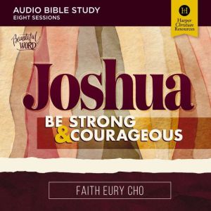 Joshua Bible Study: Audio: Be Strong and Courageous / A Beautiful Word Bible Study