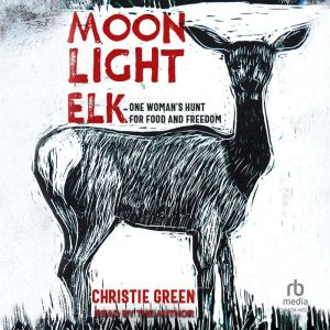 Moonlight Elk: One Woman's Hunt for Food and Freedom