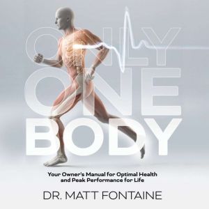 Only One Body: Your Owners Manual for Optimal Health and Peak Performance for Life