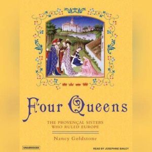 Four Queens The Provencal Sisters Who Ruled Europe, Nancy Goldstone