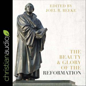 The Beauty and Glory of the Reformati..., Joel R. Beeke