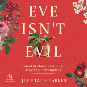 Eve Isn't Evil: Feminist Readings of the Bible to Upend Our Assumptions