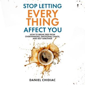 Stop Letting Everything Affect You: How to break free from overthinking, emotional chaos and self-sabotage