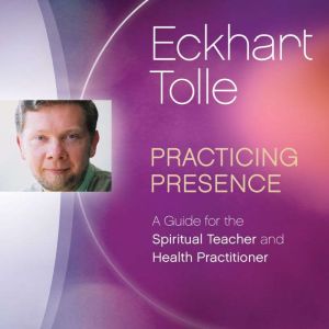 Practicing Presence, Eckhart Tolle