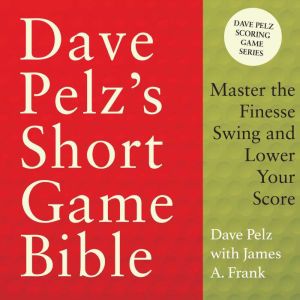 Dave Pelz's Short Game Bible: Master the Finesse Swing and Lower Your Score (Dave Pelz Scoring Game)