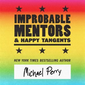 Improbable Mentors & Happy Tangents: How firefighters and poets, truckers and nurses, soldiers and singers, and other improbab