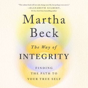 The Way of Integrity Finding the Path to Your True Self, Martha Beck
