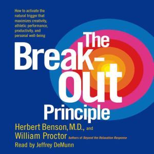 The Breakout Principle: How to Activate the Natural Trigger That Maximizes Creativity, Athletic Performance, Productivity and Personal Well-Being, Herbert Benson