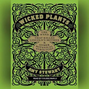 Wicked Plants The Weed That Killed Lincoln's Mother and Other Botanical Atrocities, Amy Stewart