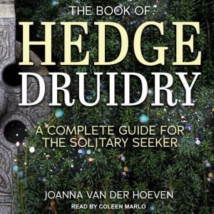 The Book of Hedge Druidry: A Complete Guide for the Solitary Seeker, Joanna van der Hoeven