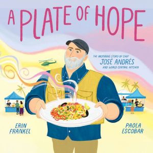 A Plate of Hope: The Inspiring Story of Chef Jose Andres and World Central Kitchen