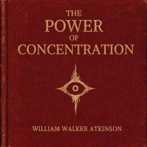 The Power of Concentration, William Walker Atkinson