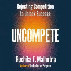 Uncompete: Rejecting Competition to Unlock Success