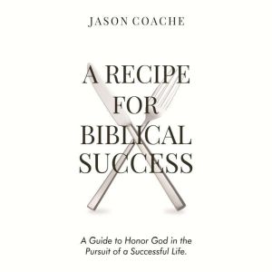 A Recipe For Biblical Success: A Guide to Honor God in the Pursuit of a Successful Life