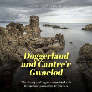 Doggerland and Cantrer Gwaelod The ..., Charles River Editors
