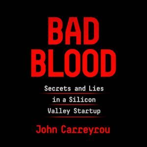 Bad Blood: Secrets and Lies in a Silicon Valley Startup, John Carreyrou