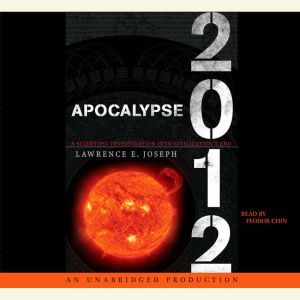 Apocalypse 2012: A Scientific Investigation into Civilization's End, Lawrence E. Joseph