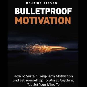 Bulletproof Motivation, Dr. Mike Steves